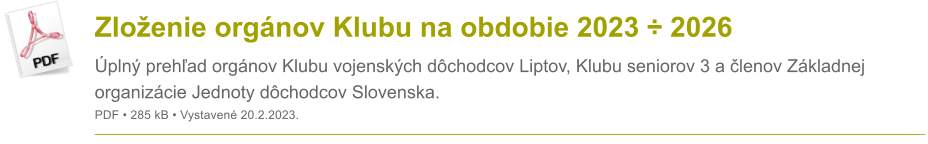 Zlo�enie org�nov Klubu na obdobie 2023 � 2026 �pln� preh�ad org�nov Klubu vojensk�ch d�chodcov Liptov, Klubu seniorov 3 a �lenov Z�kladnej organiz�cie Jednoty d�chodcov Slovenska. PDF � 285 kB � Vystaven� 20.2.2023.